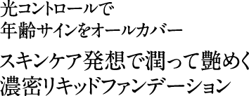 光コントロールで年齢サインをオールカバー。スキンケア発想で潤って艶めく濃密リキッドファンデーション