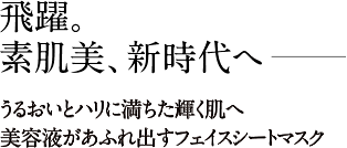 うるおいとハリに満ちた輝く肌へ。美容液があふれ出すフェイスシートマスク