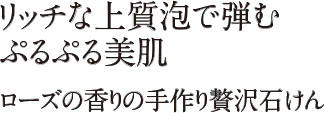 リッチな上質泡で弾むぷるぷる美肌。ローズの香りの手作り贅沢石けん