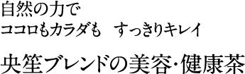 自然の力でココロもカラダもすっきりキレイ。央笙ブレンドの美容・健康茶