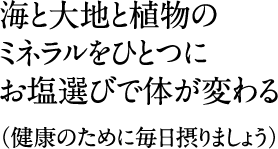 海と大地と植物のミネラルをひとつに。お塩選びで体が変わる(健康のために毎日摂りましょう)