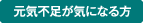 元気不足が気になる方